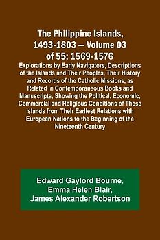 The Philippine Islands, 1493-1803 - Volume 03 of 55; 1569-1576; Explorations by Early Navigators, Descriptions of the Islands and Their Peoples, Their History and Records of the Catholic Missions, as Related in Contemporaneous Books and Manuscripts, Showi