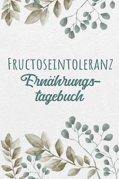 Fructoseintoleranz Ernährungstagebuch: Fructose Tagebuch zum Ausfüllen und Zuordnen von Beschwerden bei Fruchtzucker Unverträglichkeit, Intoleranz, ... und bei Fruchtzucker Allergie
