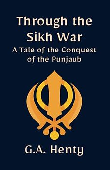 Through the Sikh War: A Tale of the Conquest of the Punjaub: A Historical Fiction Adventure Story (Annotated)