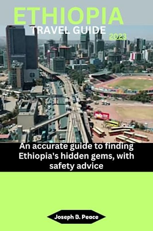 ETHIOPIA TRAVEL GUIDE 2023: An accurate guide to finding Ethiopia's hidden gems, with safety advice