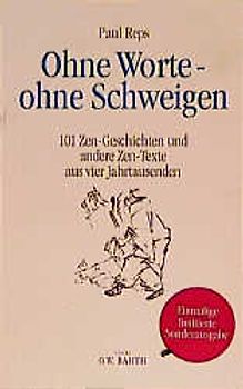 Ohne Worte - ohne Schweigen. 101 Zen-Geschichten und andere Zen-Texte aus vier Jahrtausenden