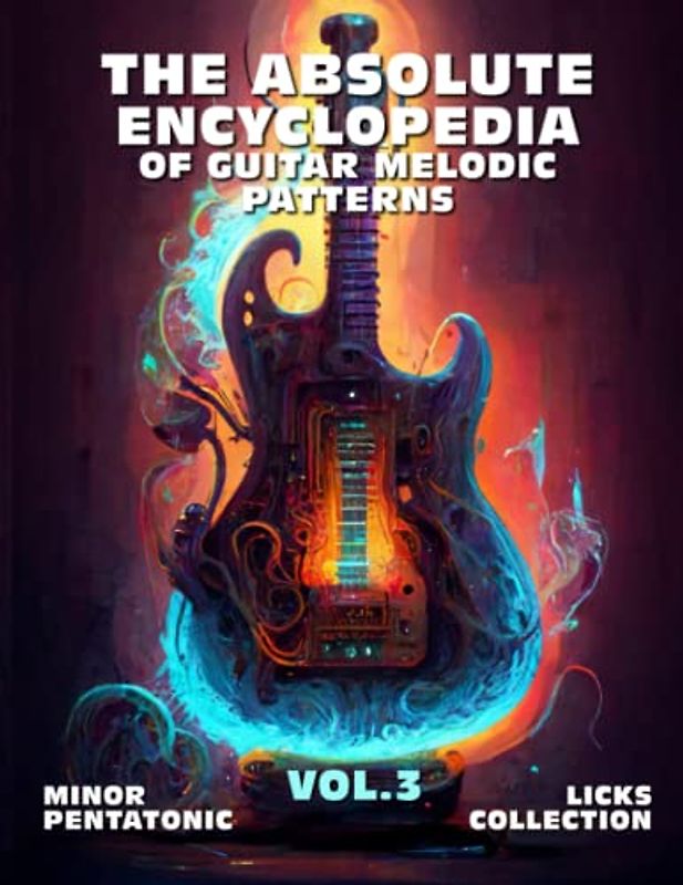 The Absolute Encyclopedia of Guitar Melodic Patterns. Vol.3: Minor Pentatonic Licks Collection. 140 Practical Examples. Notes and Tabs. Late Beginner ... (The Absolute Guitar Encyclopedia., Band 3)