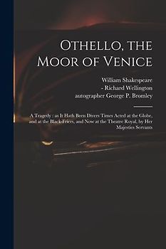 Othello, the Moor of Venice: a Tragedy: as It Hath Been Divers Times Acted at the Globe, and at the Black-Friers, and Now at the Theatre Royal, by