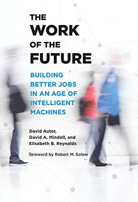 The Work of the Future: Building Better Jobs in an Age of Intelligent Machines