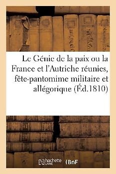 Le Génie de la Paix Ou La France Et l'Autriche Réunies, Fête-Pantomime Militaire Et Allégorique