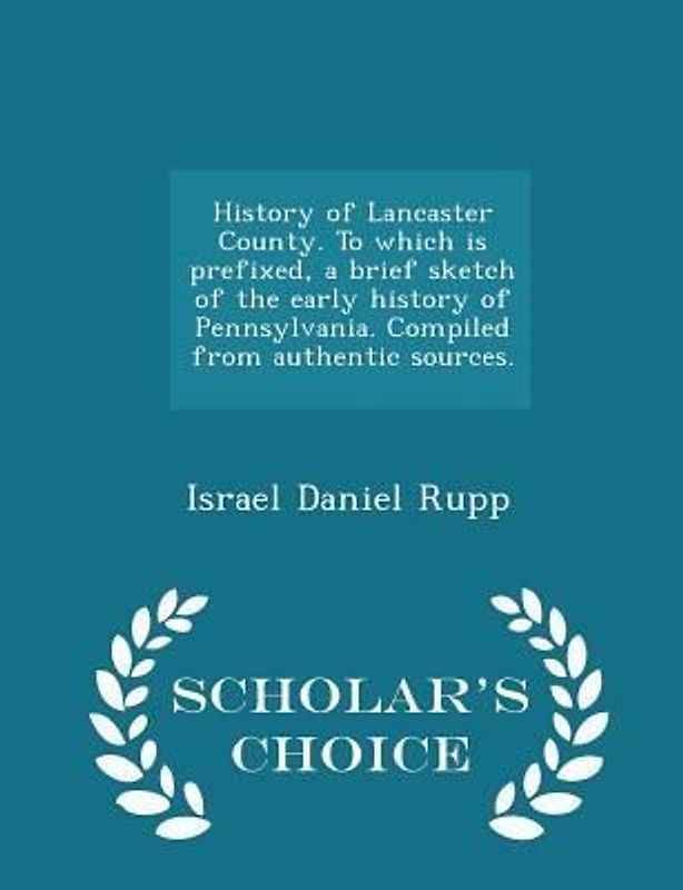 History of Lancaster County. To which is prefixed, a brief sketch of the early history of Pennsylvania. Compiled from authentic sources. - Scholar's C