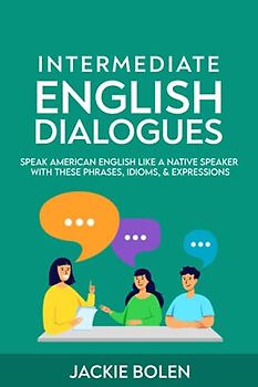 Intermediate English Dialogues: Speak American English Like a Native Speaker with these Phrases, Idioms, & Expressions (Learn English—Intermediate Level, Band 3)