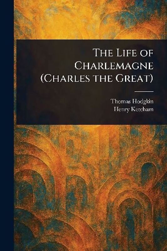 The Life of Charlemagne (Charles the Great)