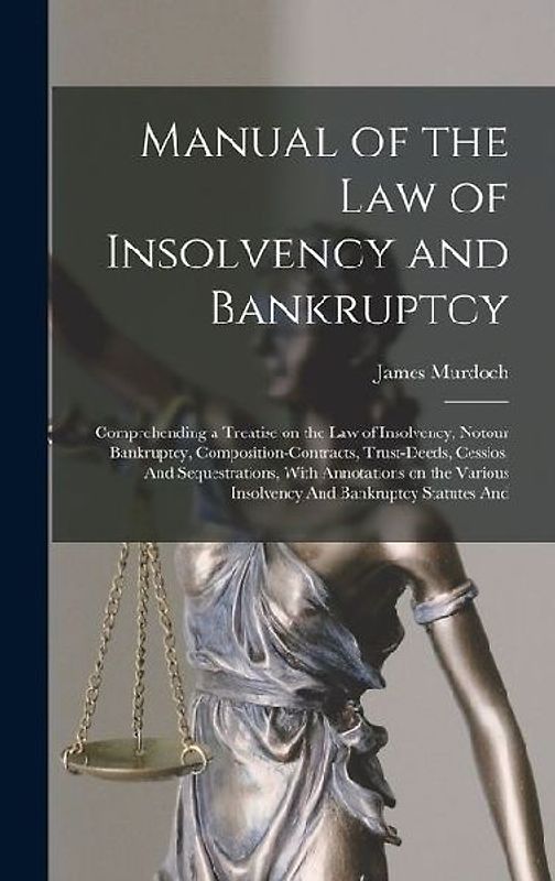 Manual of the law of Insolvency and Bankruptcy: Comprehending a Treatise on the law of Insolvency, Notour Bankruptcy, Composition-contracts, Trust-dee