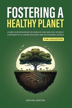 Fostering a Healthy Planet: Learn How Regenerative Agriculture and Soil Science Contribute to a More Resilient and Sustainable World (2-in-1 Collection) (Sustainable Agriculture)
