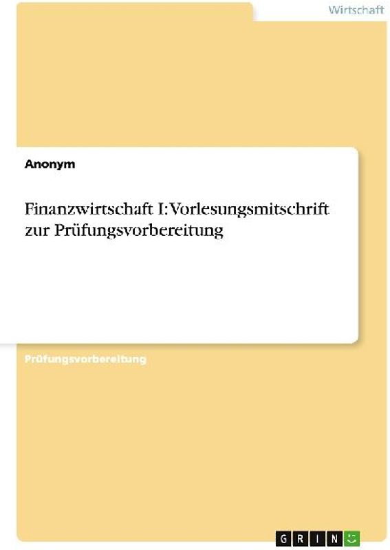 Finanzwirtschaft I: Vorlesungsmitschrift zur Prüfungsvorbereitung