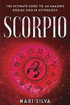 Scorpio: The Ultimate Guide to an Amazing Zodiac Sign in Astrology (Zodiac Signs, Band 2)