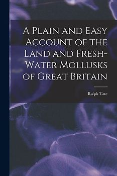 A Plain and Easy Account of the Land and Fresh-Water Mollusks of Great Britain
