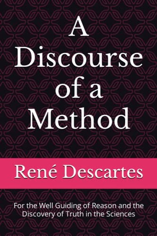 A Discourse of a Method: For the Well Guiding of Reason and the Discovery of Truth in the Sciences
