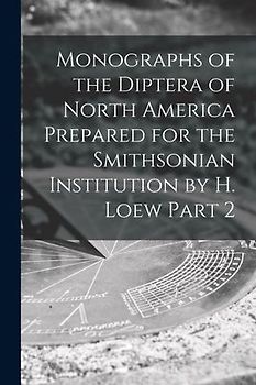 Monographs of the Diptera of North America Prepared for the Smithsonian Institution by H. Loew Part 2