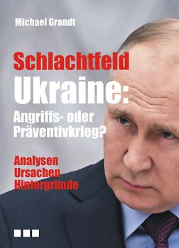 Schlachtfeld Ukraine: Angriffs- oder Präventivkrieg?