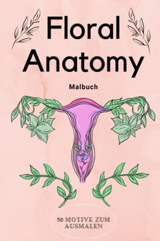 FLORAL ANATOMY MALBUCH 50 MOTIVE ZUM AUSMALEN: Malbuch für Erwachsene | Florale Anatomie mit 50 tollen Motiven | Malen für Erwachsene und Kinder | ... | Entspannung, Ablenkung und Anti-Stress