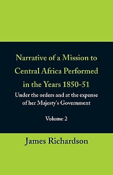 Narrative of a Mission to Central Africa Performed in the Years 1850-51, (Volume 2) Under the Orders and at the Expense of Her Majesty's Government