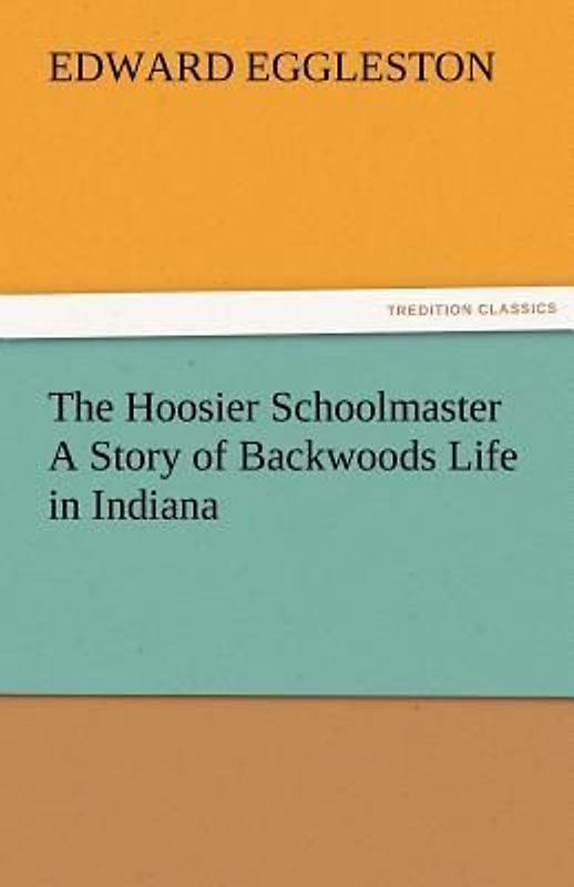 The Hoosier Schoolmaster A Story of Backwoods Life in Indiana