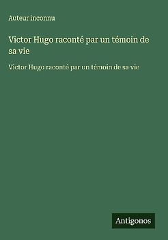 Victor Hugo raconté par un témoin de sa vie
