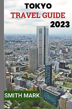 Tokyo travel guide 2023: Discover the Best of Tokyo: A Comprehensive Travel Guide for an Unforgettable Experience