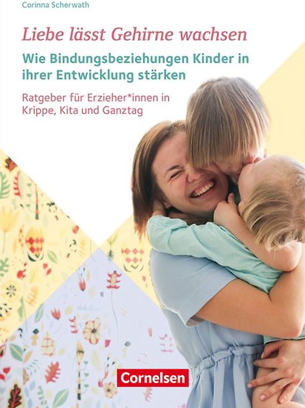 Liebe lässt Gehirne wachsen – Wie Bindungsbeziehungen Kinder in ihrer Entwicklung stärken