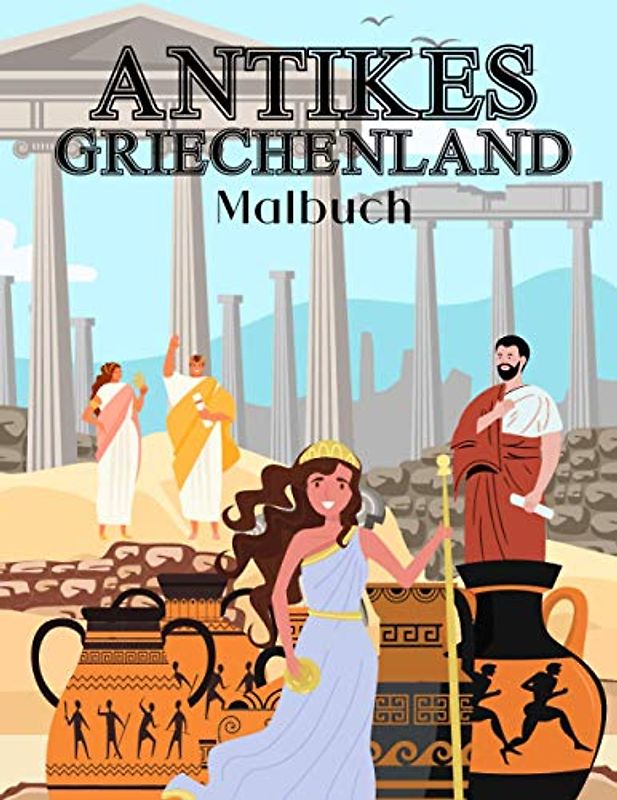 Antikes Griechenland Malbuch: Für Kinder 2-4,4-8,8-12 Jahre Alt Und Erwachsene: Soldaten, Bürger, griechische Ausrüstung Und Mehr