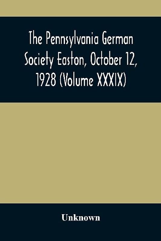 The Pennsylvania German Society Easton, October 12, 1928 (Volume XXXIX)