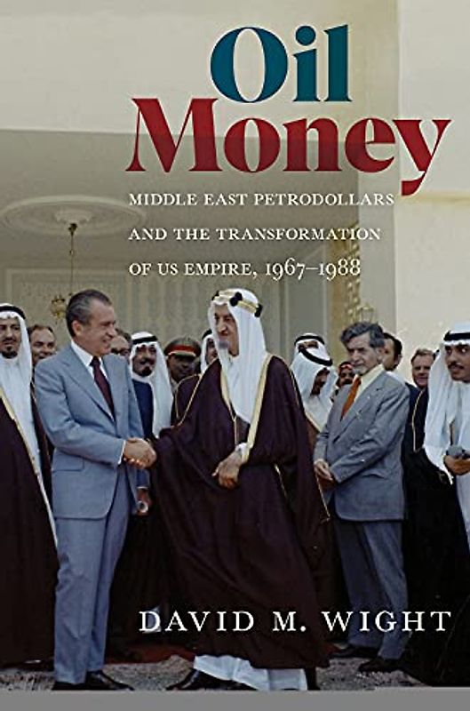 Oil Money: Middle East Petrodollars and the Transformation of US Empire, 1967-1988 (The United States in the World)