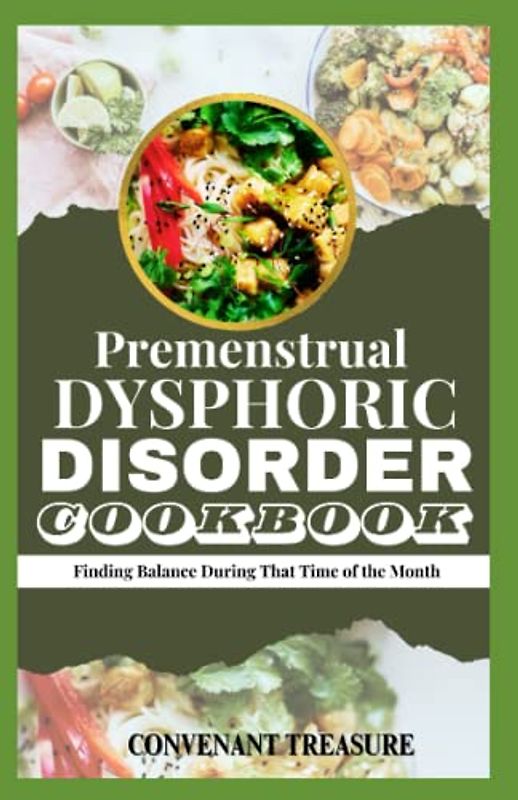 PREMENSTRUAL DYSPHORIC DISORDER COOKBOOK: Finding Balance During That Time of the Month; The Ultimate Cookbook for Managing PMDD Symptoms and Unlock the Secret To Balanced Meals For PMDD Sufferers