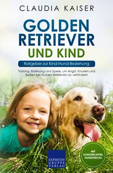 Golden Retriever und Kind - Ratgeber zur Kind-Hund-Beziehung: Training, Erziehung und Spiele, um Angst, Knurren und Beißen bei Golden Retrievern zu verhindern