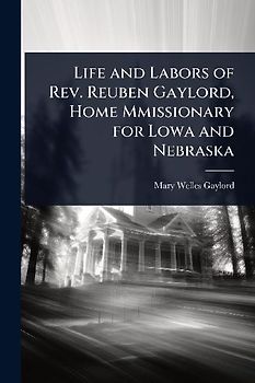 Life and Labors of Rev. Reuben Gaylord, Home Mmissionary for Lowa and Nebraska
