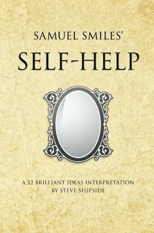 Samuel Smiles's Self Help: A 52 brilliant ideas interpretation - Shipside, Steve