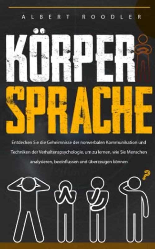 Körpersprache: Entdecken Sie die Geheimnisse der Nonverbalen Kommunikation und Techniken der Verhaltenspsychologie, um zu Lernen, wie Sie Menschen Analysieren, Beeinflussen und Überzeugen Können