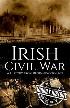 Irish Civil War: A History from Beginning to End (History of Ireland)