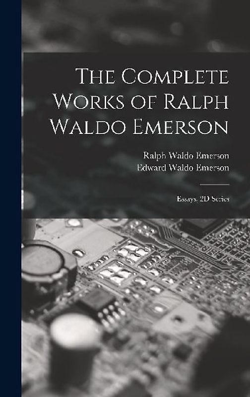 The Complete Works of Ralph Waldo Emerson: Essays, 2D Series