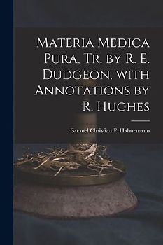 Materia Medica Pura, Tr. by R. E. Dudgeon, with Annotations by R. Hughes