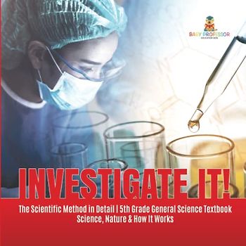 Investigate It! The Scientific Method in Detail 5th Grade General Science Textbook Science, Nature & How It Works