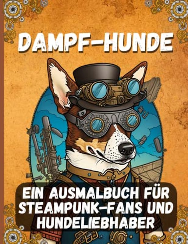 Dampf-Hunde: Ein Ausmalbuch für Steampunk-Fans und Hundeliebhaber: 50 kreative Illustrationen von mechanischen Hunden in viktorianischer Ästhetik zum Ausmalen und Entspannen
