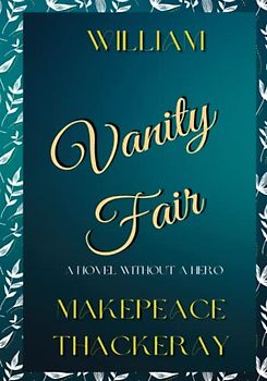 Vanity Fair: A Novel Without A Hero: Classic Original Author Edition 19th Century Satire (Unabridged and Annotated)
