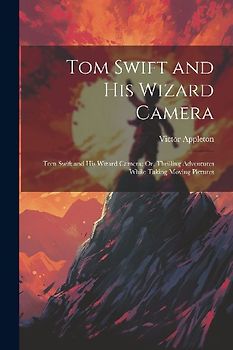 Tom Swift and His Wizard Camera: Tom Swift and His Wizard Camera; Or, Thrilling Adventures While Taking Moving Pictures