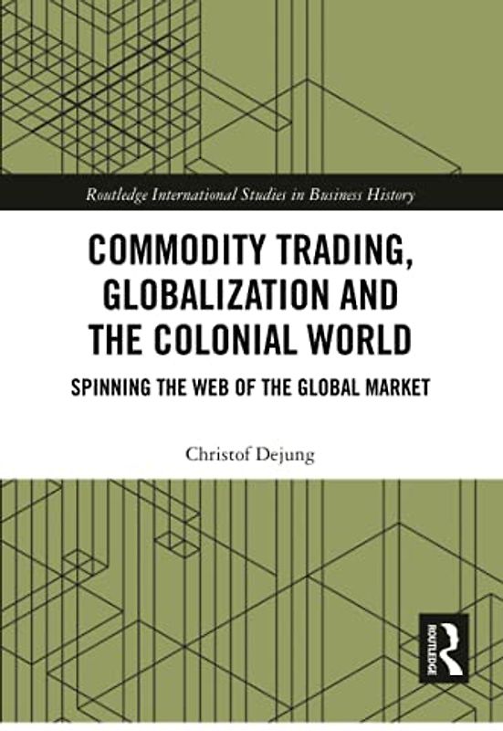 Commodity Trading, Globalization and the Colonial World: Spinning the Web of the Global Market (Routledge International Studies in Business History)