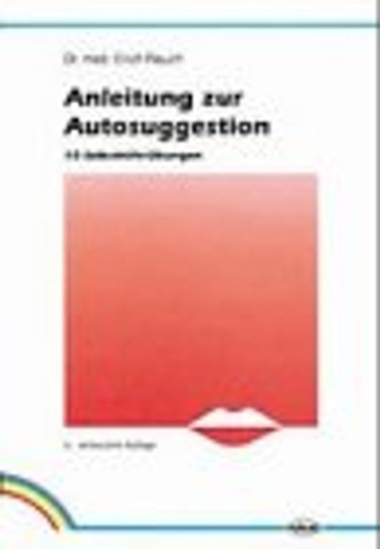 Autosuggestion und Heilung / Anleitung zur Autosuggestion. Die innere Selbst-Mithilfe / 10 Selbsthilfe-Übungen