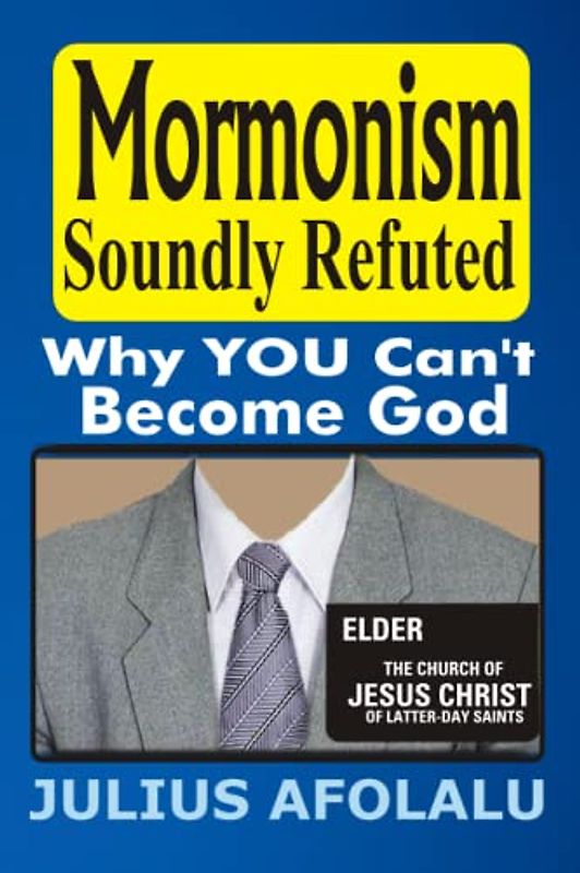 Mormonism Soundly Refuted: Why YOU Can’t Become God