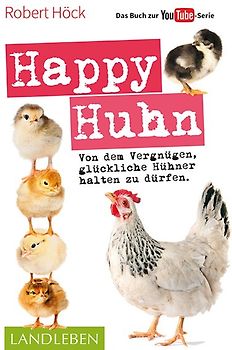 Happy Huhn • Das Buch zur YouTube-Serie. Von dem Vergnügen, glückliche Hühner halten zu dürfen