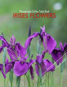 IRISES FLOWERS Photography Coffee Table Book: Irises Flowers Photography Coffee Table Book for All: An Amazing Group Of Pictures For Relaxing & ... Images (8.5"*11") Paperback May 25,2023 .