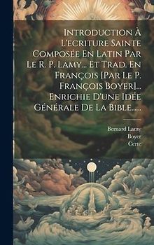 Introduction À L'ecriture Sainte Composée En Latin Par Le R. P. Lamy... Et Trad. En François [par Le P. François Boyer]... Enrichie D'une Idée Général