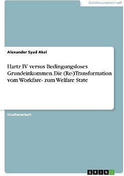 Hartz IV versus Bedingungsloses Grundeinkommen. Die (Re-)Transformation vom Workfare- zum Welfare State