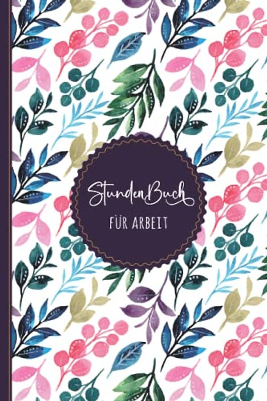 Stundenbuch für Arbeit: Buch zur Erfassung der Arbeitszeit - Einfache Zeiterfassung mit vorgedruckten Seiten zum Ausfüllen - DIN A5