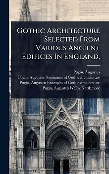 Gothic Architecture Selected From Various Ancient Edifices In England,